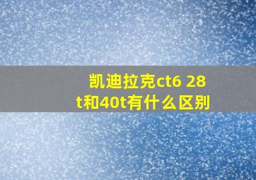 凯迪拉克ct6 28t和40t有什么区别